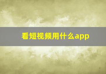 看短视频用什么app