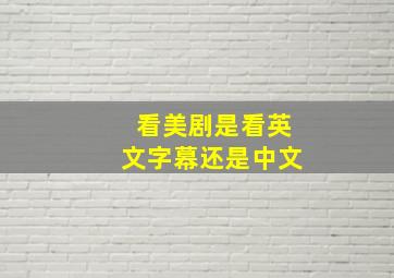 看美剧是看英文字幕还是中文