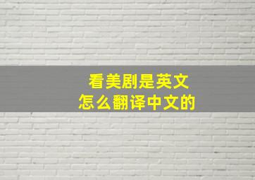 看美剧是英文怎么翻译中文的