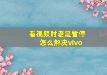 看视频时老是暂停怎么解决vivo