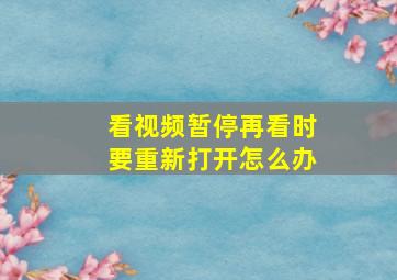 看视频暂停再看时要重新打开怎么办