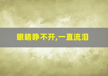 眼睛睁不开,一直流泪