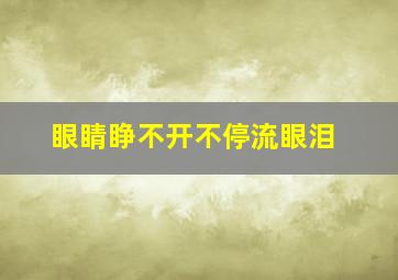 眼睛睁不开不停流眼泪