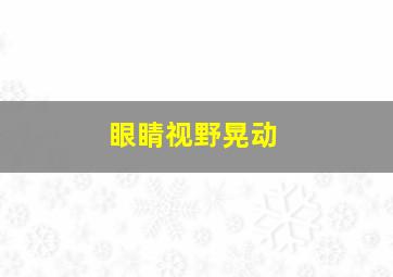 眼睛视野晃动