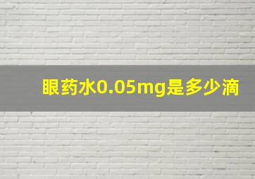 眼药水0.05mg是多少滴