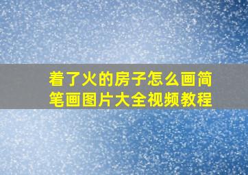 着了火的房子怎么画简笔画图片大全视频教程