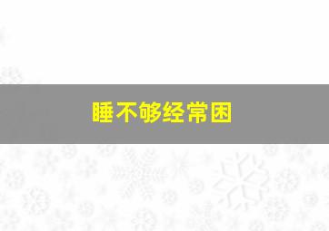 睡不够经常困