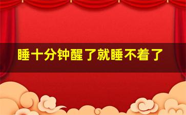 睡十分钟醒了就睡不着了