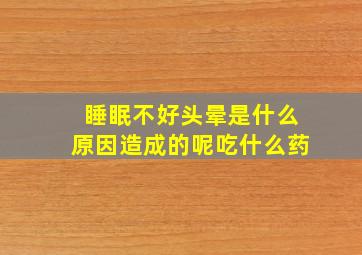 睡眠不好头晕是什么原因造成的呢吃什么药