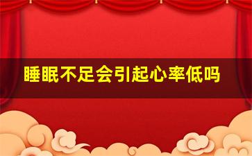 睡眠不足会引起心率低吗