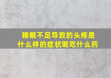 睡眠不足导致的头疼是什么样的症状呢吃什么药