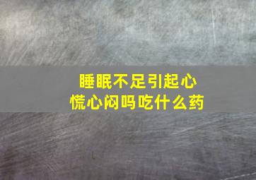 睡眠不足引起心慌心闷吗吃什么药