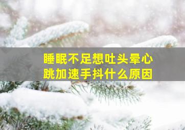 睡眠不足想吐头晕心跳加速手抖什么原因