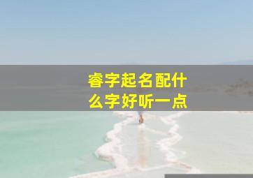 睿字起名配什么字好听一点