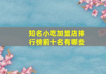 知名小吃加盟店排行榜前十名有哪些