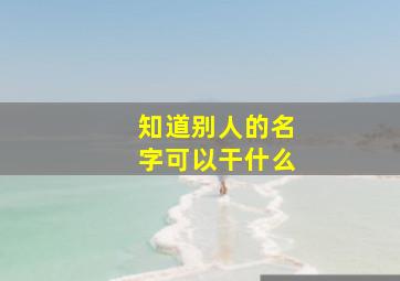 知道别人的名字可以干什么