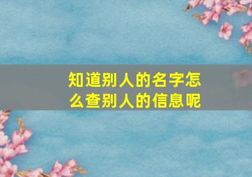 知道别人的名字怎么查别人的信息呢