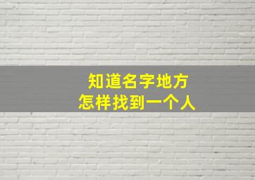 知道名字地方怎样找到一个人