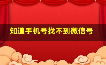 知道手机号找不到微信号