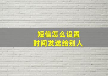 短信怎么设置时间发送给别人