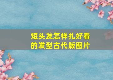 短头发怎样扎好看的发型古代版图片