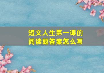 短文人生第一课的阅读题答案怎么写