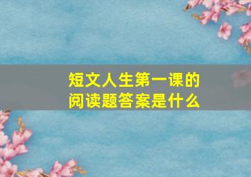 短文人生第一课的阅读题答案是什么