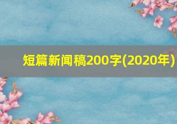 短篇新闻稿200字(2020年)