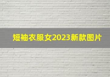 短袖衣服女2023新款图片