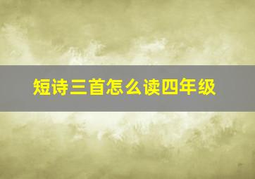 短诗三首怎么读四年级