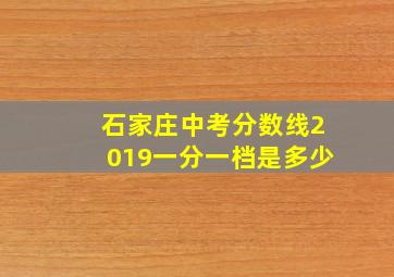 石家庄中考分数线2019一分一档是多少