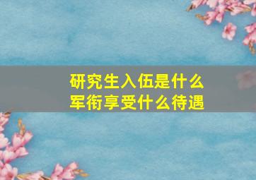 研究生入伍是什么军衔享受什么待遇