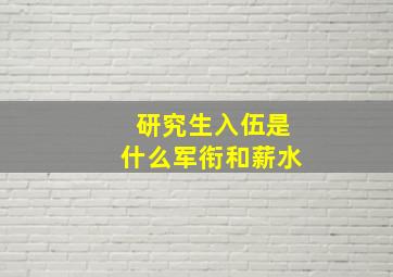 研究生入伍是什么军衔和薪水