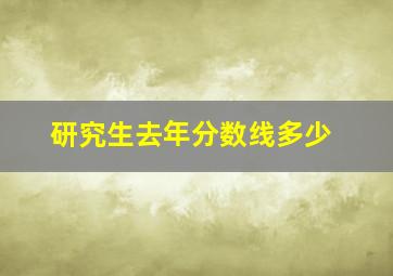 研究生去年分数线多少