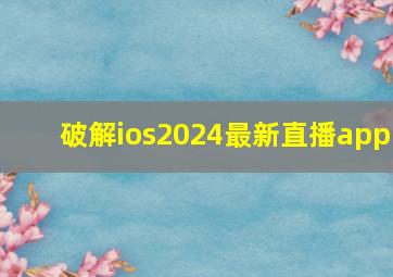 破解ios2024最新直播app