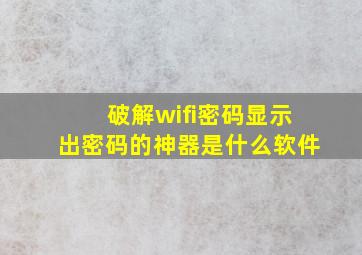 破解wifi密码显示出密码的神器是什么软件