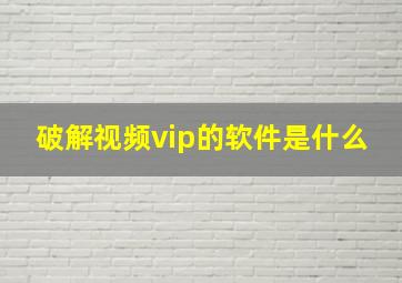 破解视频vip的软件是什么