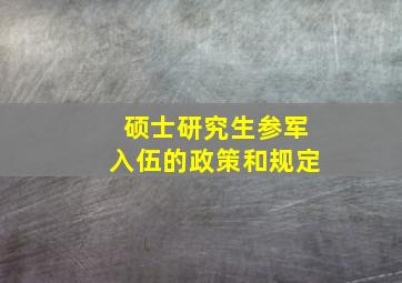 硕士研究生参军入伍的政策和规定