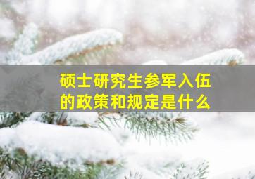 硕士研究生参军入伍的政策和规定是什么