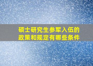 硕士研究生参军入伍的政策和规定有哪些条件