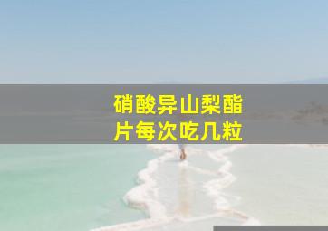 硝酸异山梨酯片每次吃几粒