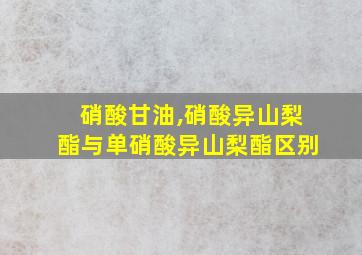 硝酸甘油,硝酸异山梨酯与单硝酸异山梨酯区别