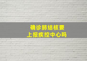 确诊肺结核要上报疾控中心吗