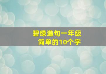 碧绿造句一年级简单的10个字