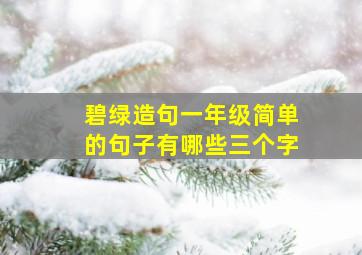 碧绿造句一年级简单的句子有哪些三个字