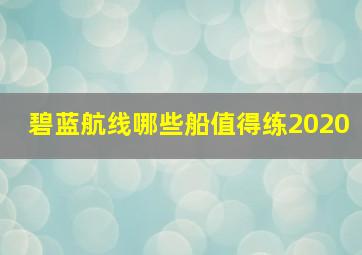 碧蓝航线哪些船值得练2020