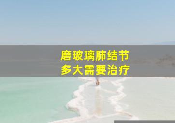 磨玻璃肺结节多大需要治疗