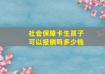 社会保障卡生孩子可以报销吗多少钱