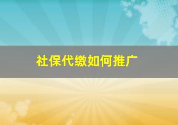 社保代缴如何推广