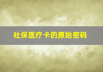 社保医疗卡的原始密码